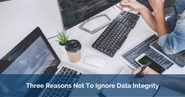 3 Reasons Not To Ignore Data Integrity