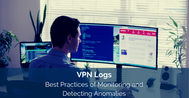 VPN Logs: Best Practices of Monitoring and Detecting Anomalies