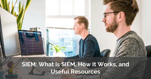 SIEM - What is it and how it works