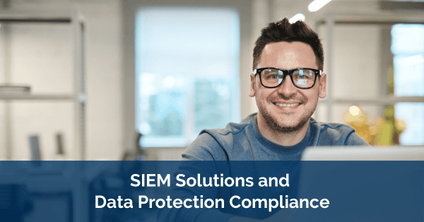 SIEM Solutions and Data Protection Compliance