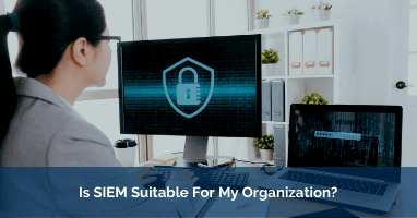 Is SIEM Suitable For My Organization