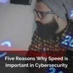 Five Reasons Why Speed is Important in Cybersecurity